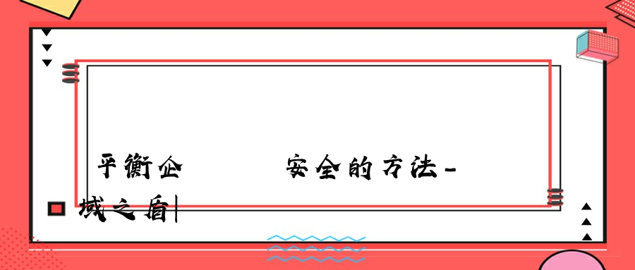 平衡企業數據安全的方法-域之盾|